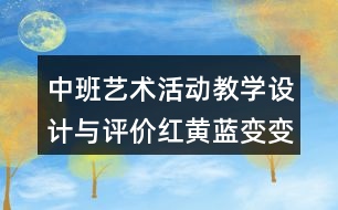 中班藝術(shù)活動教學(xué)設(shè)計(jì)與評價(jià)紅黃藍(lán)變變