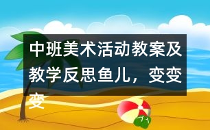中班美術(shù)活動教案及教學反思魚兒，變變變