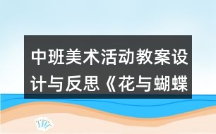 中班美術(shù)活動教案設(shè)計(jì)與反思《花與蝴蝶》