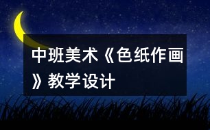 中班美術(shù)《色紙作畫》教學設(shè)計