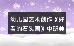幼兒園藝術(shù)創(chuàng)作《好看的石頭畫(huà)》中班美術(shù)教案