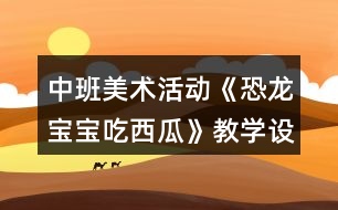 中班美術活動《恐龍寶寶吃西瓜》教學設計反思
