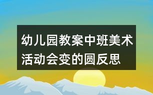 幼兒園教案中班美術(shù)活動(dòng)會(huì)變的圓反思