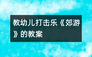 教幼兒打擊樂(lè)《郊游》的教案
