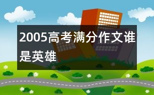 2005高考滿(mǎn)分作文：誰(shuí)是英雄