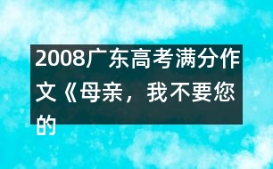 2008廣東高考滿分作文《母親，我不要您的“不”》（一）