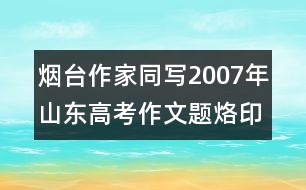 煙臺(tái)作家同寫(xiě)2007年山東高考作文題：烙印