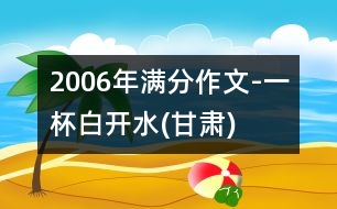 2006年滿分作文-一杯白開(kāi)水(甘肅)