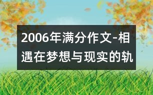 2006年滿分作文-相遇在夢想與現(xiàn)實(shí)的軌跡中(山東)
