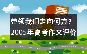 帶領(lǐng)我們走向何方？（2005年高考作文評價）