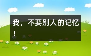我，不要?jiǎng)e人的記憶！