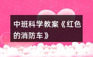 中班科學教案《紅色的消防車》