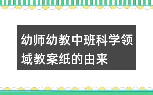 幼師幼教中班科學領(lǐng)域教案紙的由來