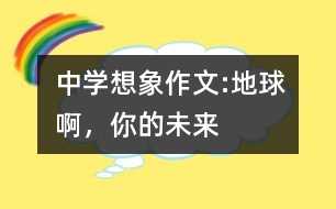 中學(xué)想象作文:地球啊，你的未來