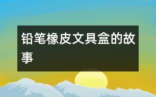 鉛筆、橡皮、文具盒的故事