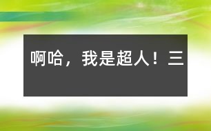 啊哈,我是超人!(三)