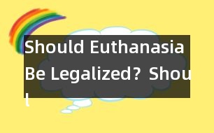 Should Euthanasia Be Legalized？,Should Euthanasia Be Legali