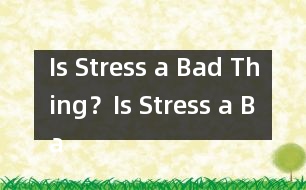 Is Stress a Bad Thing？,Is Stress a Bad Thing？范文