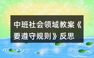 中班社會領(lǐng)域教案《要遵守規(guī)則》反思