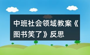 中班社會(huì)領(lǐng)域教案《圖書(shū)笑了》反思