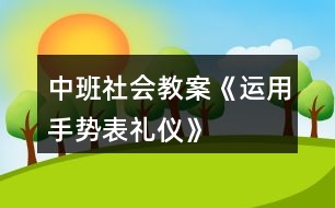 中班社會(huì)教案《運(yùn)用手勢(shì)表禮儀》
