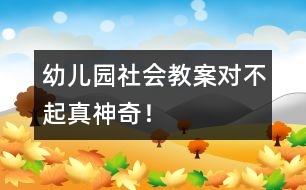 幼兒園社會(huì)教案：“對(duì)不起”真神奇！