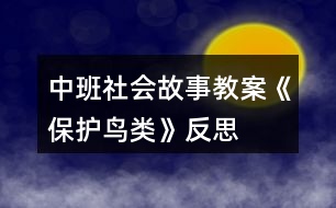 中班社會(huì)故事教案《保護(hù)鳥(niǎo)類(lèi)》反思