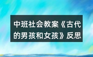 中班社會教案《古代的男孩和女孩》反思