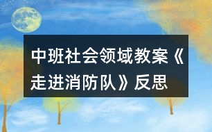 中班社會領(lǐng)域教案《走進(jìn)消防隊》反思