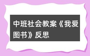 中班社會(huì)教案《我愛(ài)圖書(shū)》反思
