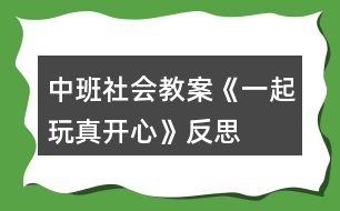 中班社會(huì)教案《一起玩真開心》反思