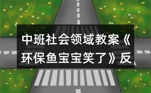 中班社會領域教案《環(huán)保魚寶寶笑了》反思