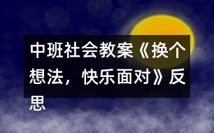 中班社會教案《換個想法，快樂面對》反思