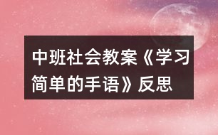 中班社會(huì)教案《學(xué)習(xí)簡單的手語》反思