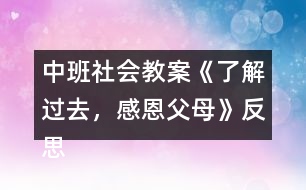 中班社會教案《了解過去，感恩父母》反思