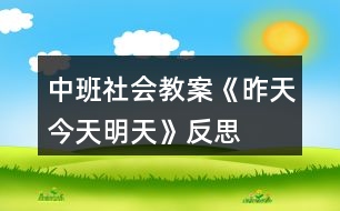 中班社會(huì)教案《昨天、今天、明天》反思