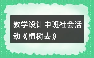 教學設計中班社會活動《植樹去》
