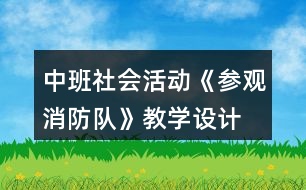 中班社會活動《參觀消防隊》教學(xué)設(shè)計