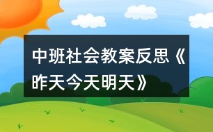 中班社會教案反思《昨天、今天、明天》反思