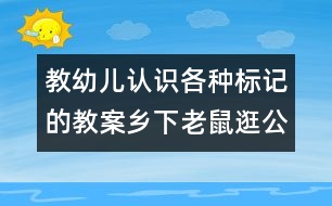 教幼兒認(rèn)識各種標(biāo)記的教案：鄉(xiāng)下老鼠逛公園