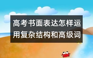 高考書面表達(dá)怎樣運用復(fù)雜結(jié)構(gòu)和高級詞匯