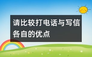 請比較“打電話”與“寫信”各自的優(yōu)點。,請比較“打電話”與“