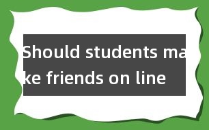 Should students make friends on line ？(學生應該網(wǎng)上交友嗎?)