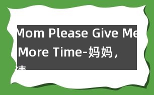Mom, Please Give Me More Time-媽媽，請?jiān)俣嘟o我一些時(shí)間