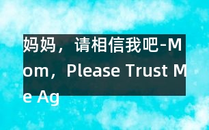 媽媽，請相信我吧-Mom，Please Trust Me Again！