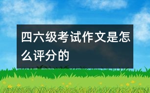 四、六級考試作文是怎么評分的