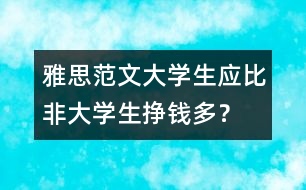 雅思范文：大學(xué)生應(yīng)比非大學(xué)生掙錢多？