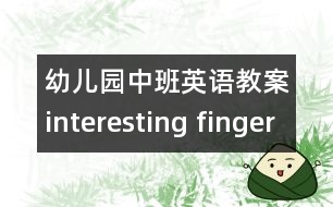 幼兒園中班英語(yǔ)教案：interesting finger （中班英語(yǔ)活動(dòng)）