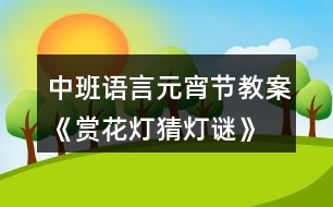 中班語(yǔ)言元宵節(jié)教案《賞花燈、猜燈謎》