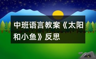 中班語(yǔ)言教案《太陽(yáng)和小魚(yú)》反思